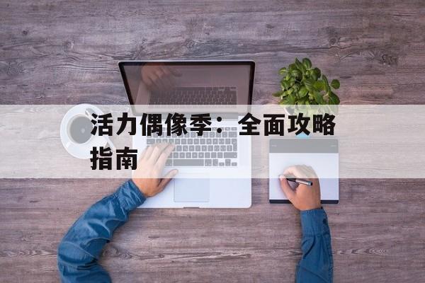 活力偶像季：全面攻略指南