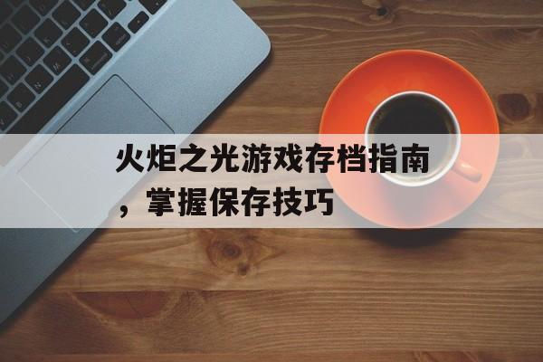 火炬之光游戏存档指南，掌握保存技巧