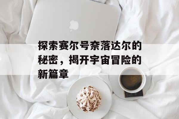 探索赛尔号奈落达尔的秘密，揭开宇宙冒险的新篇章