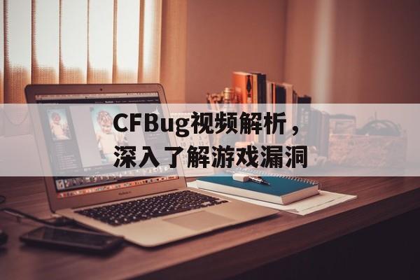 CFBug视频解析，深入了解游戏漏洞