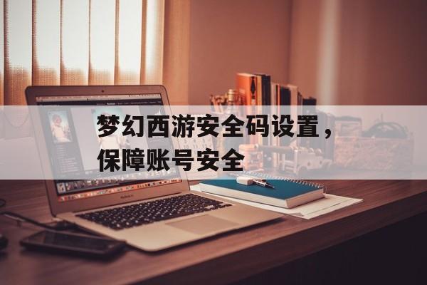 梦幻西游安全码设置，保障账号安全