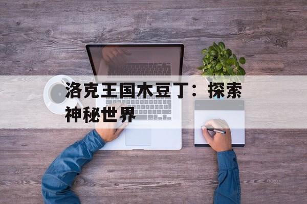 洛克王国木豆丁：探索神秘世界