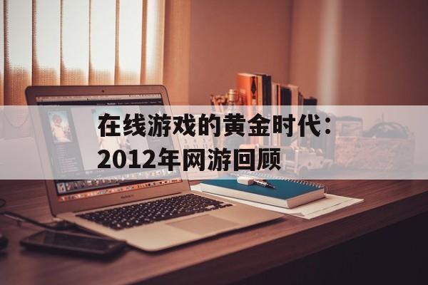 在线游戏的黄金时代：2012年网游回顾