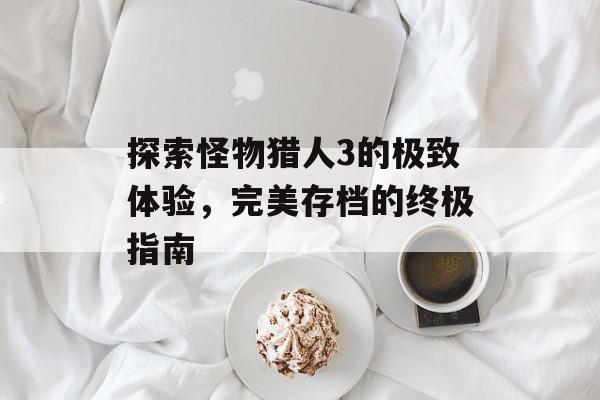 探索怪物猎人3的极致体验，完美存档的终极指南