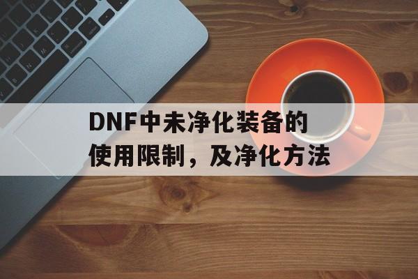 DNF中未净化装备的使用限制，及净化方法