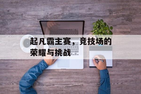 起凡霸主赛，竞技场的荣耀与挑战