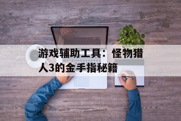 游戏辅助工具：怪物猎人3的金手指秘籍