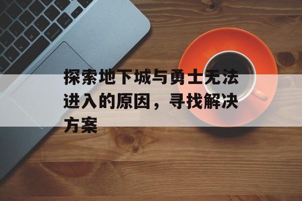 探索地下城与勇士无法进入的原因，寻找解决方案