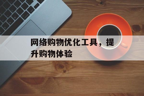 网络购物优化工具，提升购物体验
