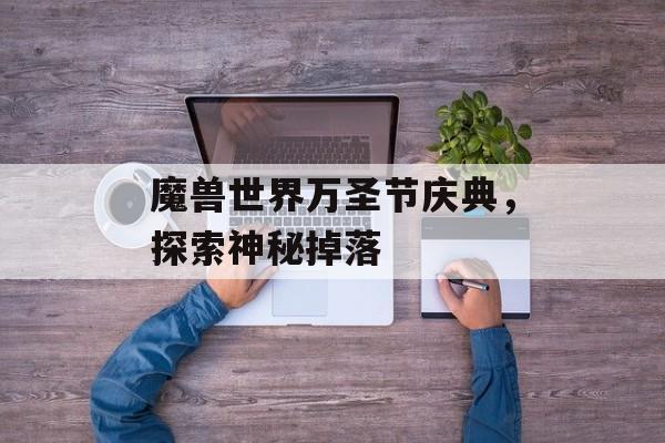 魔兽世界万圣节庆典，探索神秘掉落