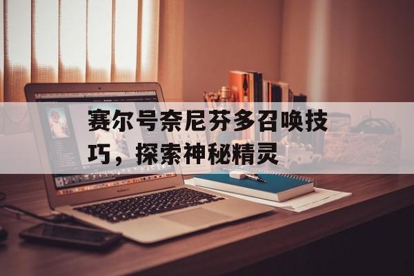 赛尔号奈尼芬多召唤技巧，探索神秘精灵