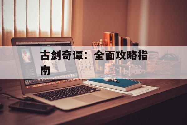 古剑奇谭：全面攻略指南