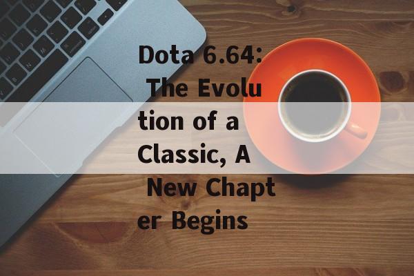 Dota 6.64: The Evolution of a Classic, A New Chapter Begins
