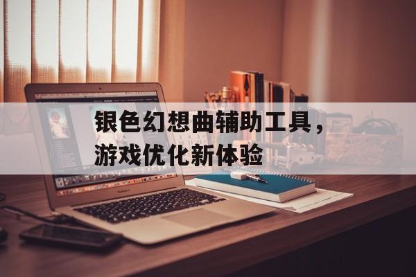 银色幻想曲辅助工具，游戏优化新体验