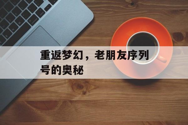 重返梦幻，老朋友序列号的奥秘