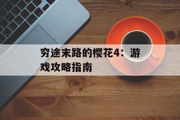 穷途末路的樱花4：游戏攻略指南
