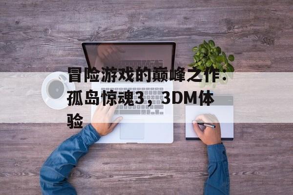 冒险游戏的巅峰之作：孤岛惊魂3，3DM体验