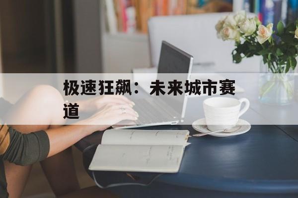 极速狂飙：未来城市赛道