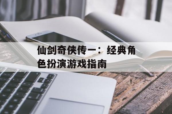 仙剑奇侠传一：经典角色扮演游戏指南