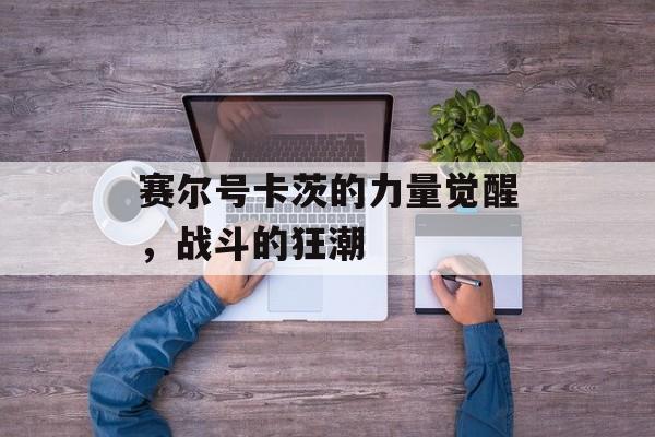 赛尔号卡茨的力量觉醒，战斗的狂潮