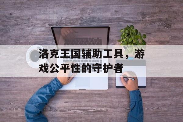 洛克王国辅助工具，游戏公平性的守护者