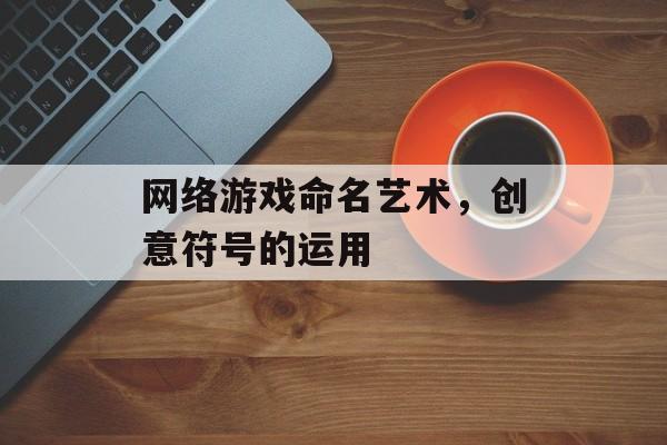 网络游戏命名艺术，创意符号的运用