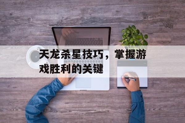 天龙杀星技巧，掌握游戏胜利的关键