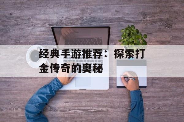 经典手游推荐：探索打金传奇的奥秘