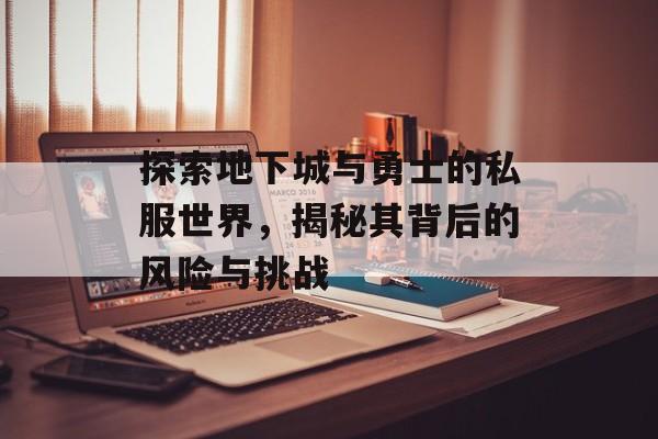 探索地下城与勇士的私服世界，揭秘其背后的风险与挑战