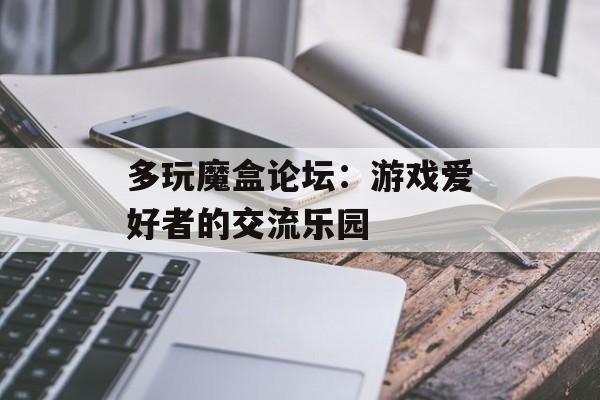 多玩魔盒论坛：游戏爱好者的交流乐园