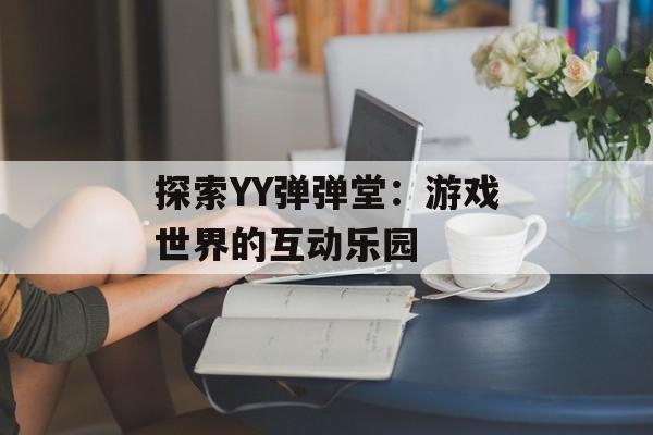 探索YY弹弹堂：游戏世界的互动乐园