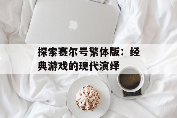 探索赛尔号繁体版：经典游戏的现代演绎