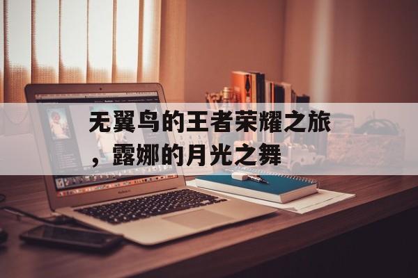 无翼鸟的王者荣耀之旅，露娜的月光之舞