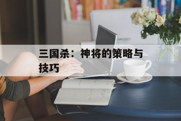 三国杀：神将的策略与技巧