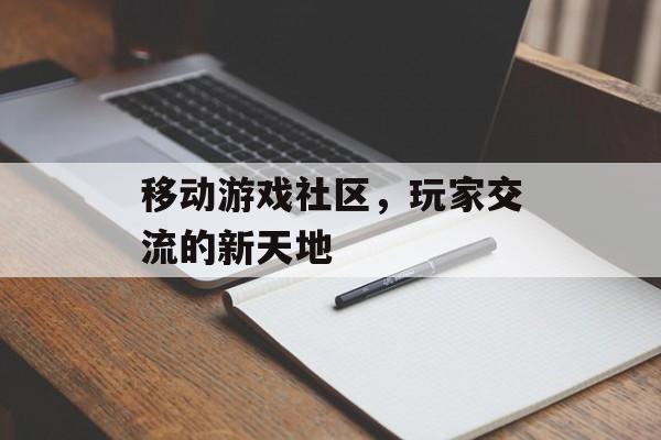 移动游戏社区，玩家交流的新天地