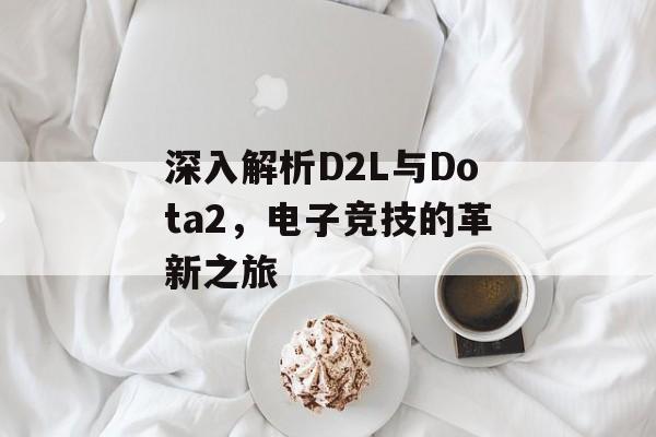 深入解析D2L与Dota2，电子竞技的革新之旅