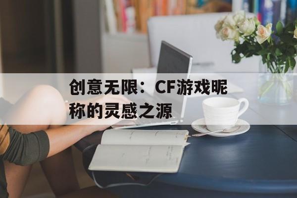 创意无限：CF游戏昵称的灵感之源