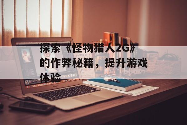 探索《怪物猎人2G》的作弊秘籍，提升游戏体验