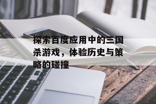 探索百度应用中的三国杀游戏，体验历史与策略的碰撞