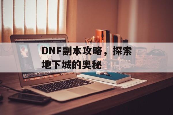 DNF副本攻略，探索地下城的奥秘