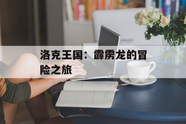 洛克王国：霹雳龙的冒险之旅