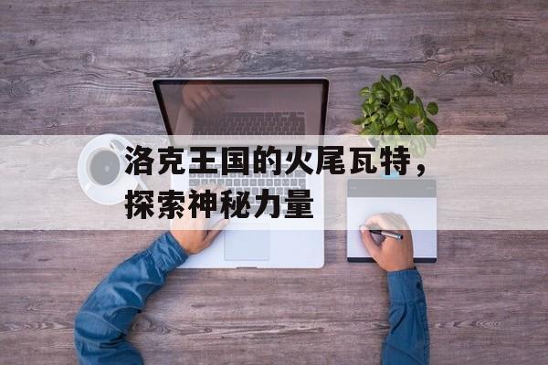 洛克王国的火尾瓦特，探索神秘力量