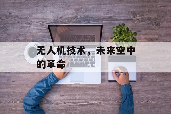 无人机技术，未来空中的革命