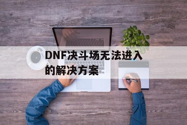 DNF决斗场无法进入的解决方案