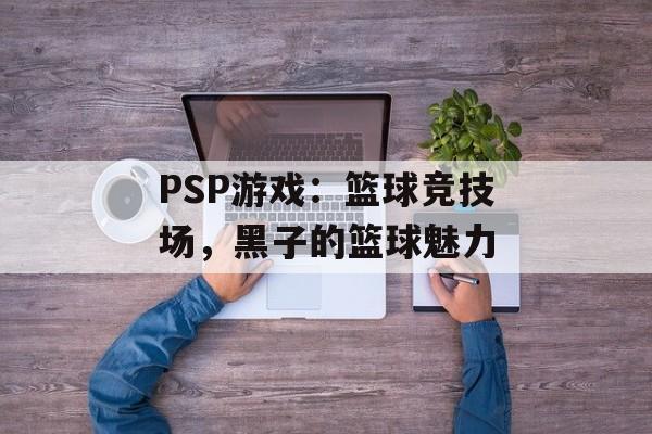 PSP游戏：篮球竞技场，黑子的篮球魅力