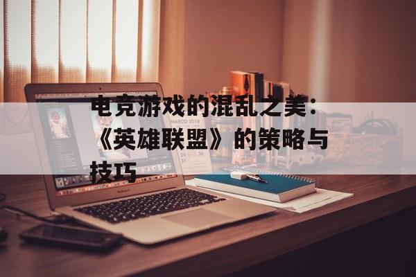 电竞游戏的混乱之美：《英雄联盟》的策略与技巧