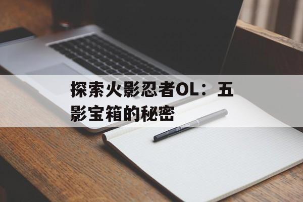 探索火影忍者OL：五影宝箱的秘密