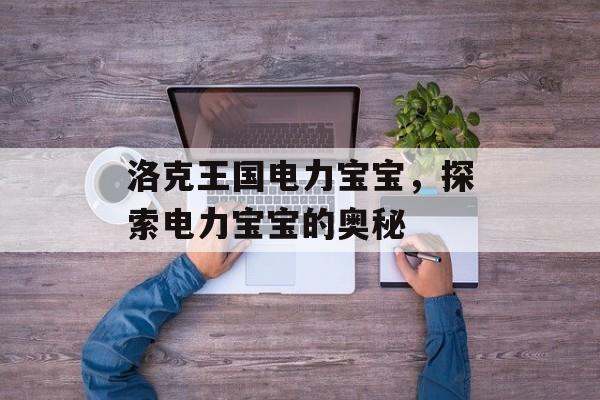 洛克王国电力宝宝，探索电力宝宝的奥秘