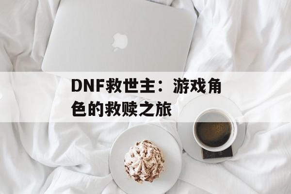 DNF救世主：游戏角色的救赎之旅