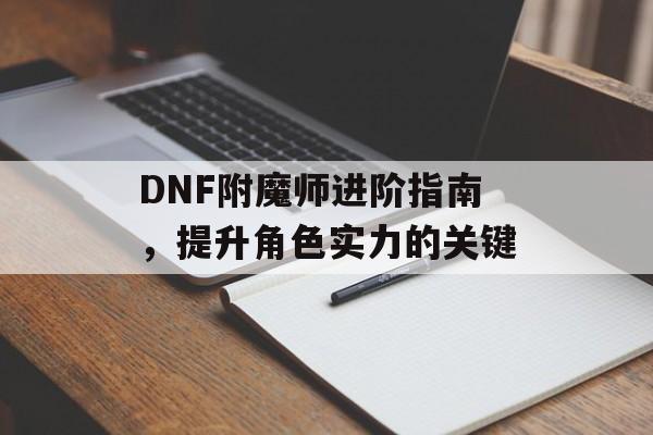 DNF附魔师进阶指南，提升角色实力的关键